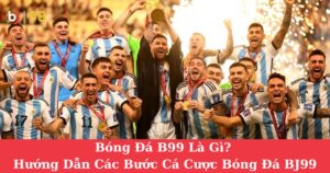 Bóng Đá B99 Là Gì? Hướng Dẫn Các Bước Cá Cược Bóng Đá Tại BJ99