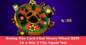 Hướng Dẫn Cách Chơi Money Wheel BJ99 Từ A Đến Z Cho Người Mới