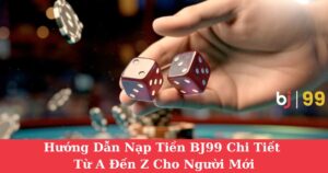 Hướng Dẫn Nạp Tiền BJ99 Chi Tiết Từ A Đến Z Cho Người Mới| Lưu Ý Những Lỗi Thường Gặp
