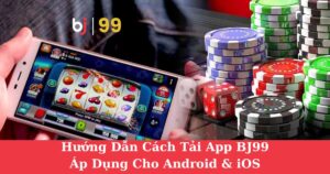 Hướng Dẫn Cách Tải App BJ99| Áp Dụng Cho Android & iOS
