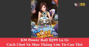 KM Power Ball BJ99 Là Gì | Cách Chơi Và Mẹo Thắng Lớn Từ Cao Thủ