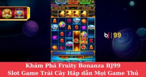 Khám Phá Fruity Bonanza BJ99 – Slot Game Trái Cây Hấp dẫn Mọi Game Thủ