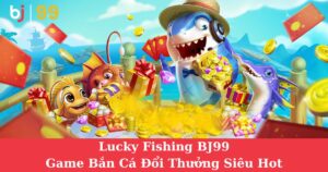Lucky Fishing BJ99| Game Bắn Cá Đổi Thưởng Siêu Hot Không Thể Bỏ Lỡ!