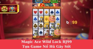 Magic Ace Wild Lock BJ99| Tựa Game Nổ Hũ Gây Sốt Với Cơ Chế Wild Khóa Độc Đáo