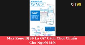 Max Keno BJ99 Là Gì? Cách Chơi Chuẩn Cho Người Mới