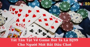 Tất Tần Tật Về Game Bài Tá Lả BJ99 Cho Người Mới Bắt Đầu Chơi