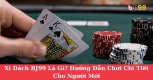 Xì Dách BJ99 Là Gì? Hướng Dẫn Chơi Chi Tiết Cho Người Mới