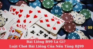 Bài Liêng B99 Là Gì? Luật Chơi Bài Liêng Của Nền Tảng BJ99
