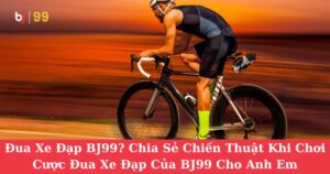 Đua Xe Đạp BJ99: Chia Sẻ Chiến Thuật Khi Chơi Cược Đua Xe Đạp Của BJ99 Cho Anh Em