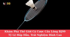Khám Phá Thế Giới Cá Cược Cầu Lông BJ99: Tỷ Lệ Hấp Dẫn, Trải Nghiệm Đỉnh Cao