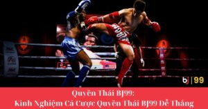 Quyền Thái BJ99: Kinh Nghiệm Cá Cược Quyền Thái BJ99 Dễ Thắng Cho Người Chơi Mới