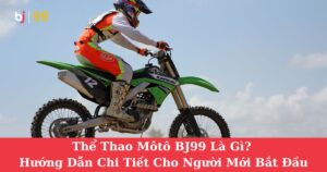 Thể Thao Môtô BJ99 Là Gì? Hướng Dẫn Chi Tiết Cho Người Mới Bắt Đầu